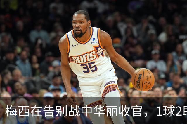 梅西在告别战中华丽收官，1球2助封存光辉岁月